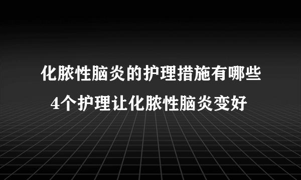 化脓性脑炎的护理措施有哪些  4个护理让化脓性脑炎变好