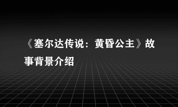 《塞尔达传说：黄昏公主》故事背景介绍