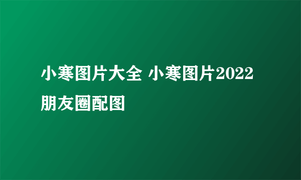 小寒图片大全 小寒图片2022朋友圈配图