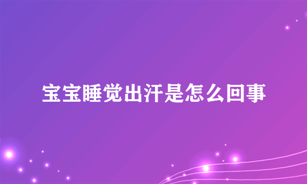 宝宝睡觉出汗是怎么回事