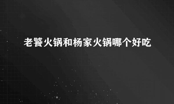 老饕火锅和杨家火锅哪个好吃