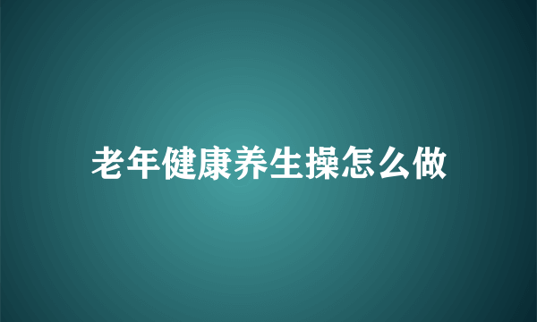 老年健康养生操怎么做