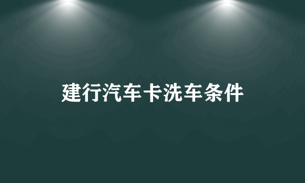 建行汽车卡洗车条件