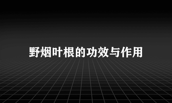 野烟叶根的功效与作用