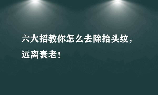 六大招教你怎么去除抬头纹，远离衰老！