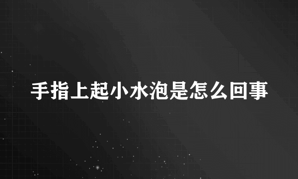 手指上起小水泡是怎么回事