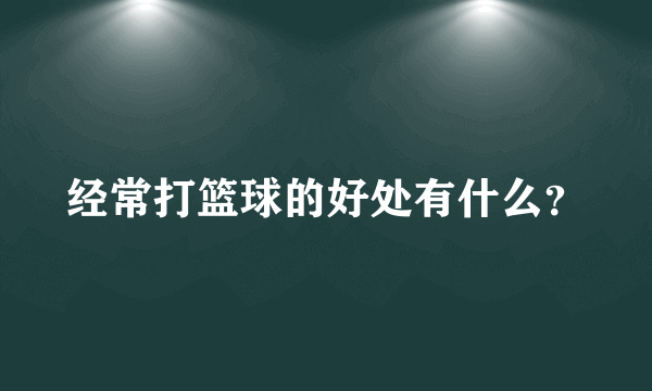 经常打篮球的好处有什么？