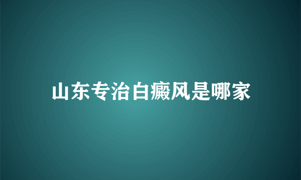 山东专治白癜风是哪家