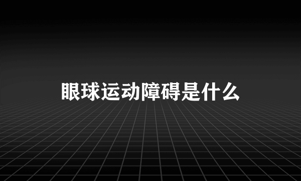 眼球运动障碍是什么