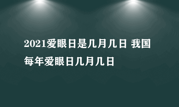 2021爱眼日是几月几日 我国每年爱眼日几月几日