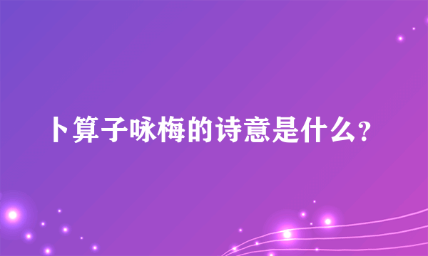 卜算子咏梅的诗意是什么？