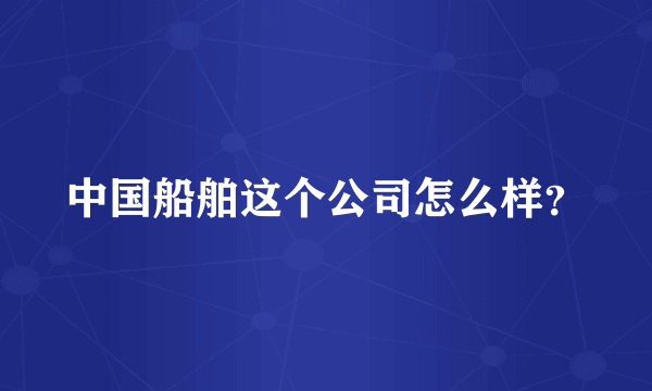 中国船舶这个公司怎么样？