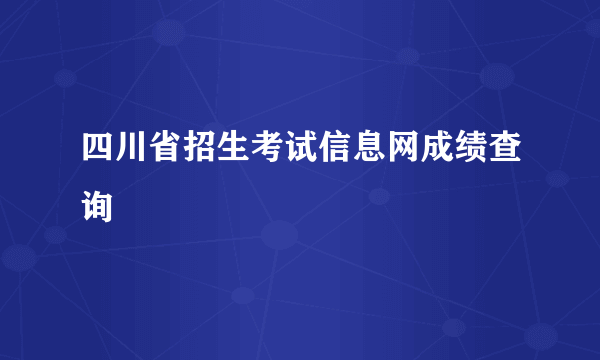 四川省招生考试信息网成绩查询