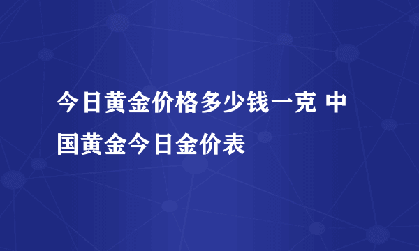 今日黄金价格多少钱一克 中国黄金今日金价表