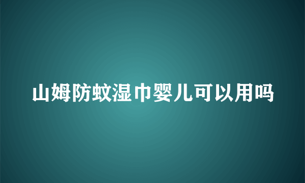 山姆防蚊湿巾婴儿可以用吗