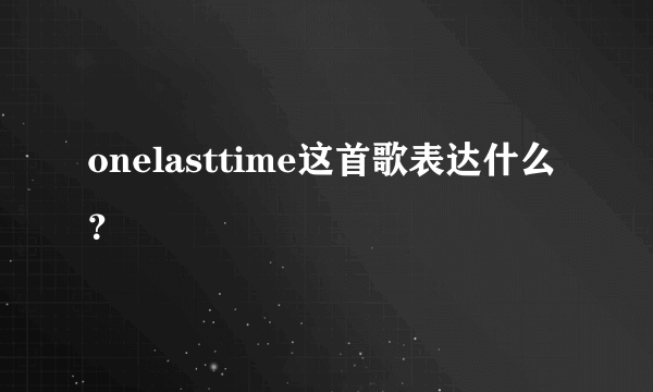 onelasttime这首歌表达什么？