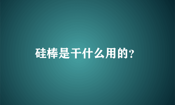 硅棒是干什么用的？