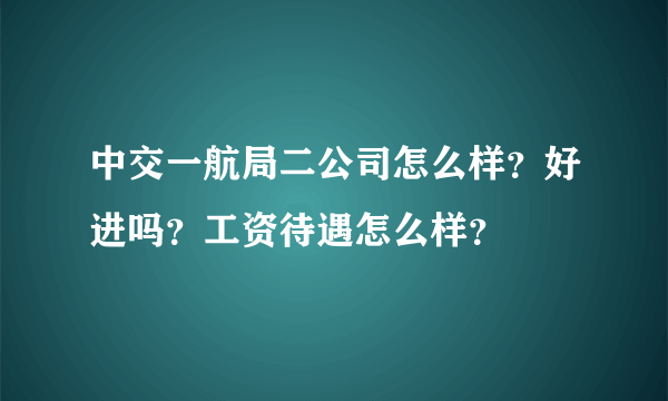 中交一航局二公司怎么样？好进吗？工资待遇怎么样？