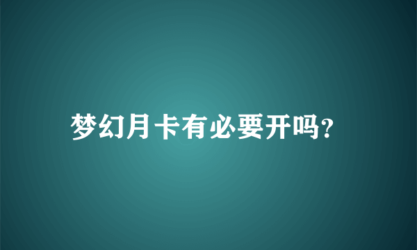 梦幻月卡有必要开吗？