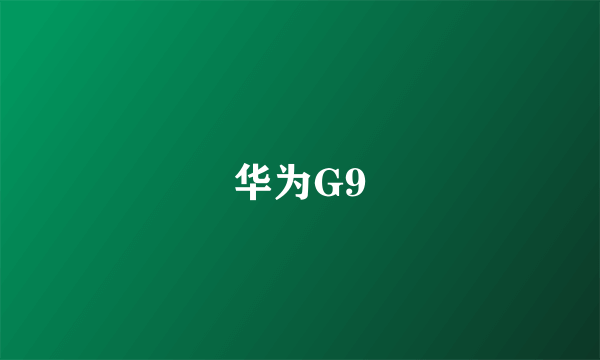 华为G9