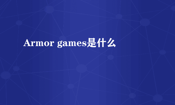 Armor games是什么