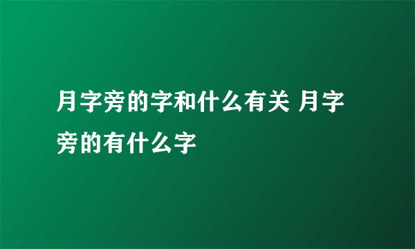 月字旁的字和什么有关 月字旁的有什么字