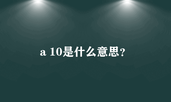 a 10是什么意思？