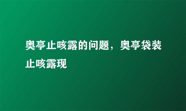 奥亭止咳露的问题，奥亭袋装止咳露现