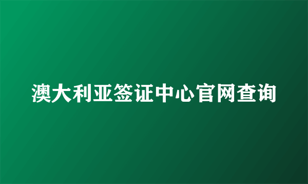 澳大利亚签证中心官网查询