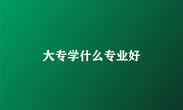 大专学什么专业好