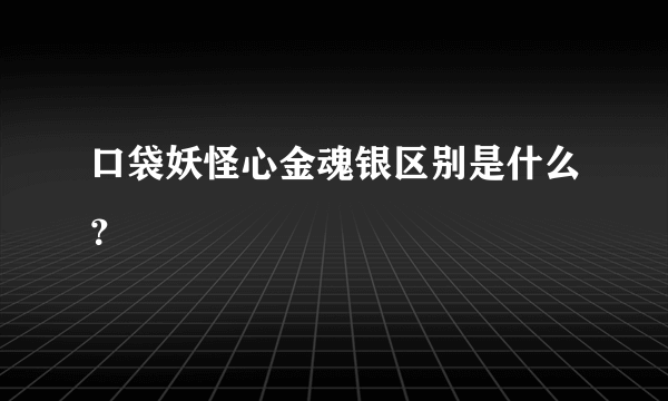 口袋妖怪心金魂银区别是什么？