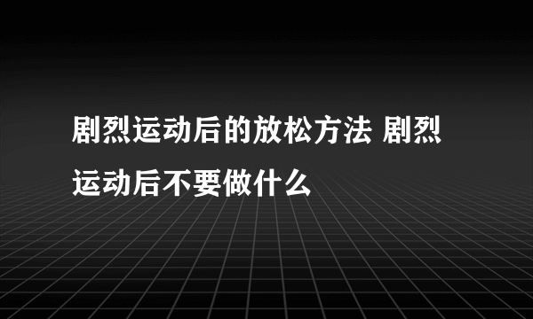 剧烈运动后的放松方法 剧烈运动后不要做什么