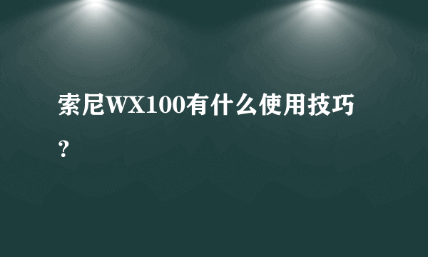 索尼WX100有什么使用技巧？