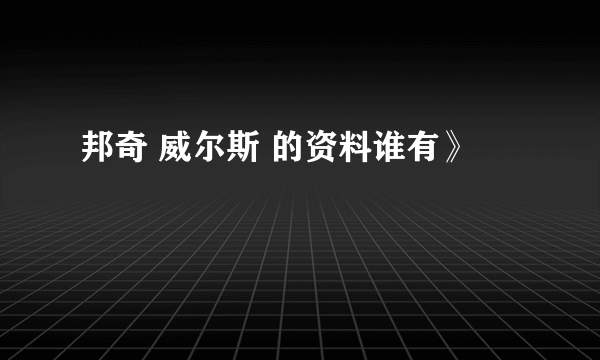 邦奇 威尔斯 的资料谁有》