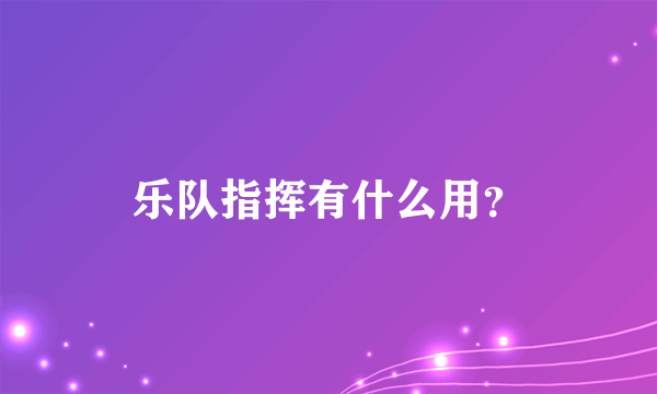 乐队指挥有什么用？