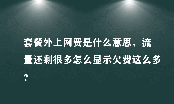 套餐外上网费是什么意思，流量还剩很多怎么显示欠费这么多？