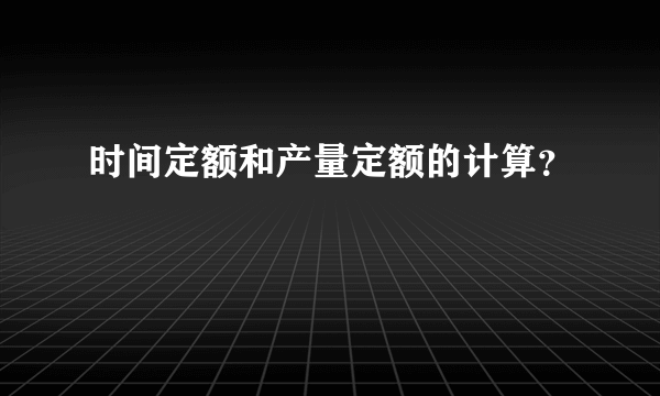 时间定额和产量定额的计算？