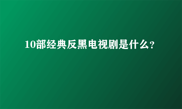 10部经典反黑电视剧是什么？