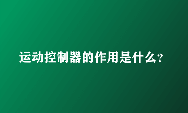 运动控制器的作用是什么？