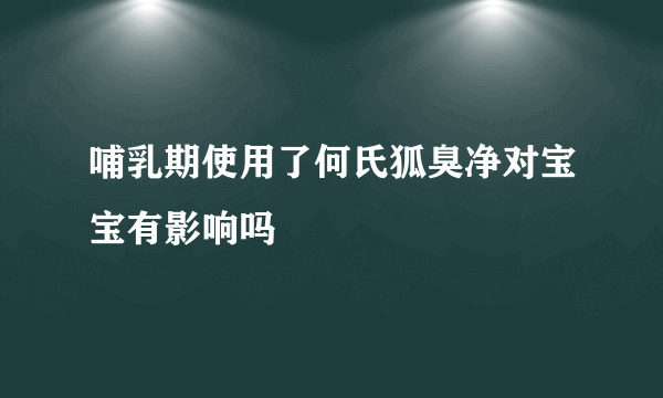 哺乳期使用了何氏狐臭净对宝宝有影响吗