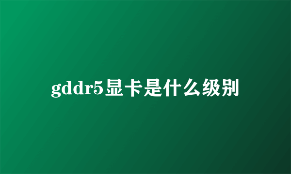 gddr5显卡是什么级别