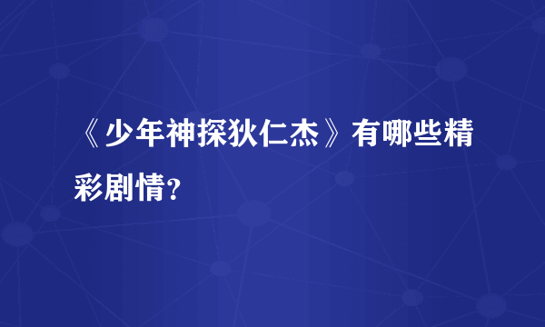 《少年神探狄仁杰》有哪些精彩剧情？