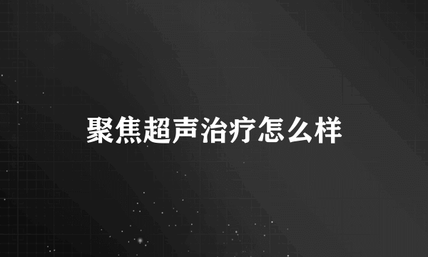 聚焦超声治疗怎么样