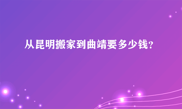 从昆明搬家到曲靖要多少钱？