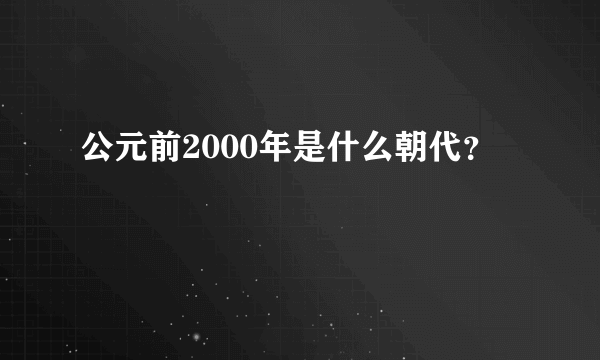 公元前2000年是什么朝代？