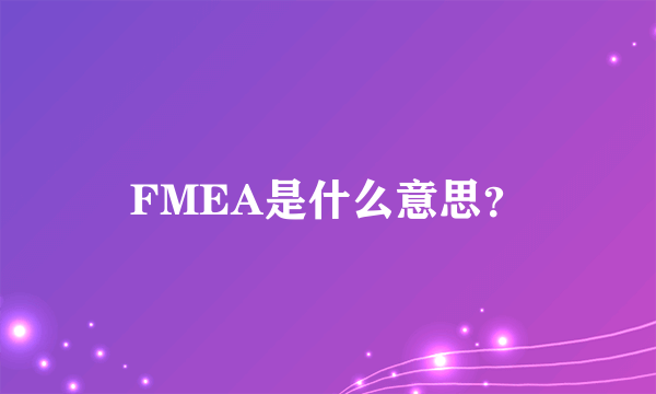 FMEA是什么意思？