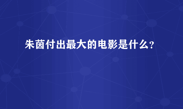 朱茵付出最大的电影是什么？