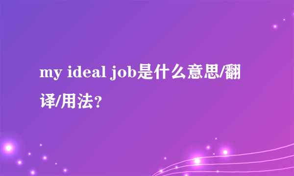 my ideal job是什么意思/翻译/用法？