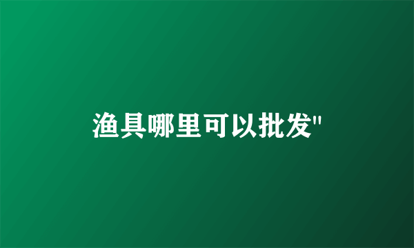 渔具哪里可以批发