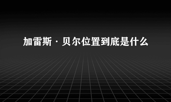 加雷斯·贝尔位置到底是什么